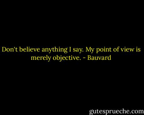 Don't believe anything I say. My point of view is merely objective. - Bauvard