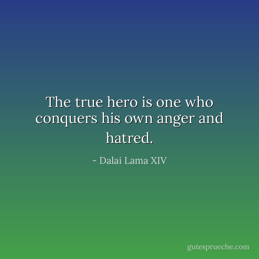 The true hero is one who conquers his own anger and hatred. - Dalai Lama XIV