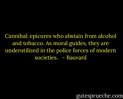 Cannibal: epicures who abstain from alcohol and tobacco. As moral guides, they are underutilized in the police forces of modern societies.   - Bauvard