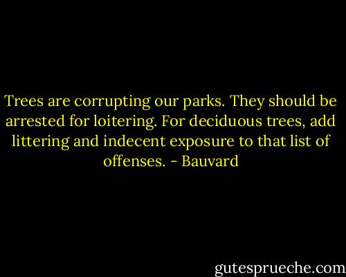 Trees are corrupting our parks. They should be arrested for loitering. For deciduous trees, add littering and indecent exposure to that list of offenses. - Bauvard