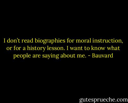I don’t read biographies for moral instruction, or for a history lesson. I want to know what people are saying about me. - Bauvard