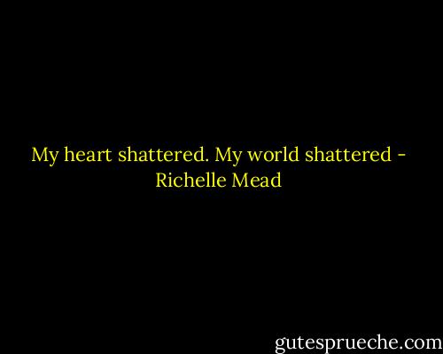 My heart shattered. My world shattered - Richelle Mead