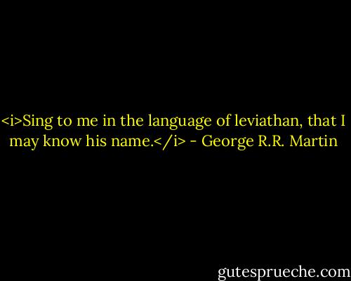 <i>Sing to me in the language of leviathan, that I may know his name.</i> - George R.R. Martin