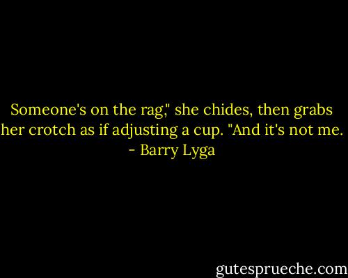 Someone's on the rag," she chides, then grabs her crotch as if adjusting a cup. "And it's not me. - Barry Lyga