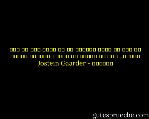 لا أظن أن هناك دجاجاً في أي مكان آخر في هذا الكون.. إذن من الصعب أن نسمي الدجاجة شيئاً عادياً - Jostein Gaarder