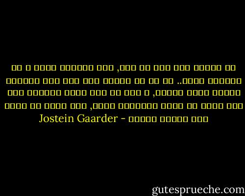 إن الشمس نجم على أي حال, فكل الشموس نجوم و كل النجوم شموس.. كل ما في الأمر أنه ليس لكل النجوم كواكب تدور حولها, و إذا لم تكن هناك كائنات حيه على كوكب ما تقوم بمشاهدة نجمه, فلن يوجد من يسمي ذلك النجم شمساً - Jostein Gaarder