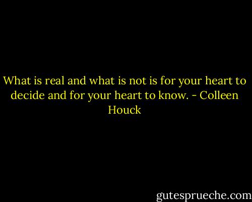 What is real and what is not is for your heart to decide and for your heart to know. - Colleen Houck