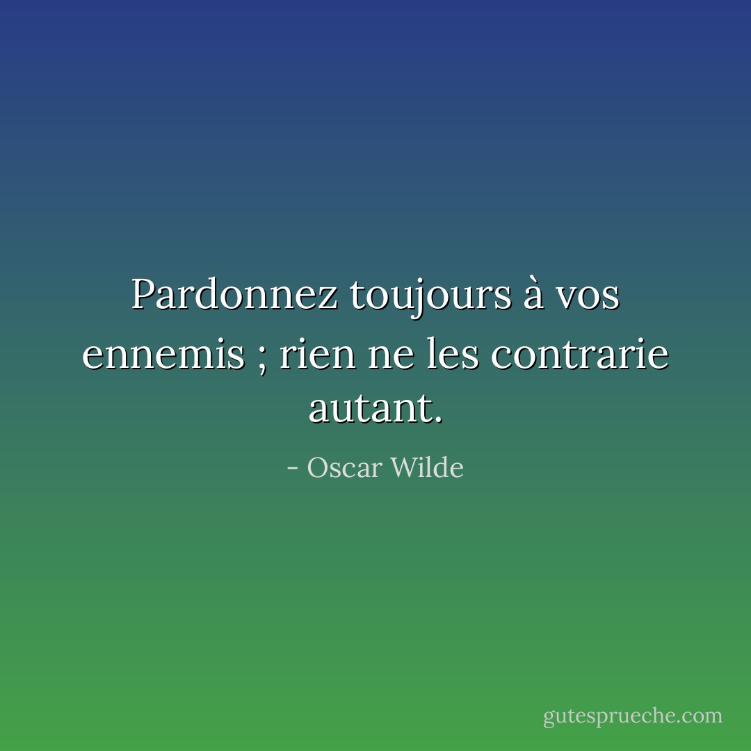 Pardonnez toujours à vos ennemis ; rien ne les contrarie autant. - Oscar Wilde