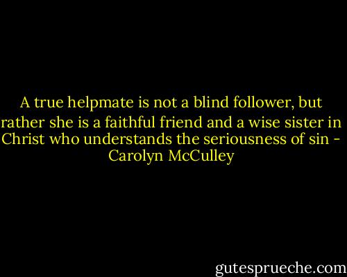A true helpmate is not a blind follower, but rather she is a faithful friend and a wise sister in Christ who understands the seriousness of sin - Carolyn McCulley