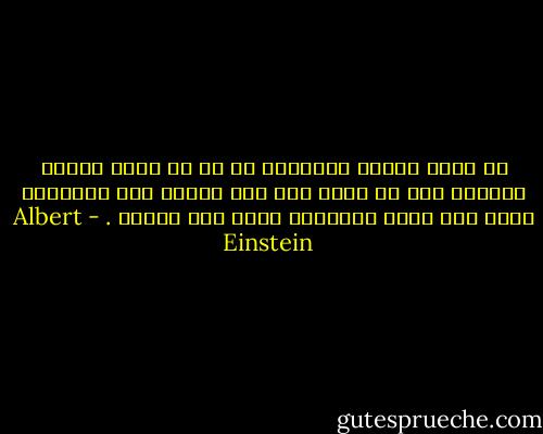 إن جوهر الدين بالنسبة لي هو أن يكون المرء قادراً على أن يدخل تحت جلد إنسان آخر ويقاسمه فرحه حين يفرح ويقاسمه وجعه حين يتألم . - Albert Einstein