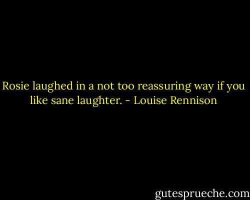 Rosie laughed in a not too reassuring way if you like sane laughter. - Louise Rennison