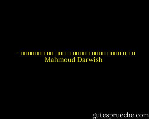 و بى أملٌ<br />يأتى ويذهب ، لكن لن أُوَدعه - Mahmoud Darwish