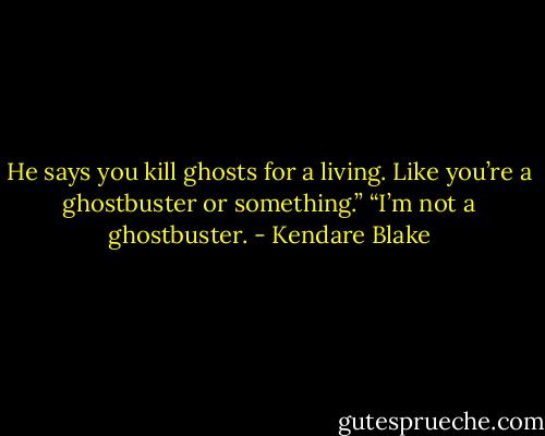 He says you kill ghosts for a living. Like you’re a ghostbuster or something.” “I’m not a ghostbuster. - Kendare Blake