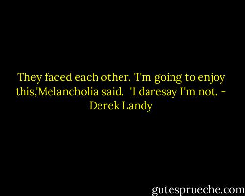 They faced each other. 'I'm going to enjoy this,'Melancholia said. <br />'I daresay I'm not. - Derek Landy