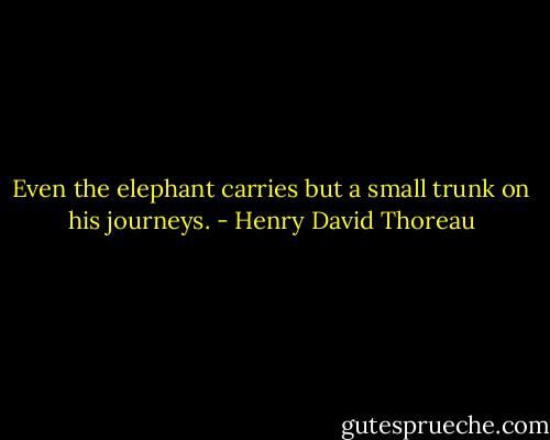 Even the elephant carries but a small trunk on his journeys. - Henry David Thoreau