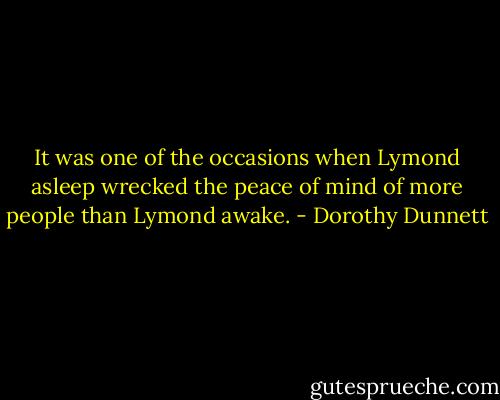 It was one of the occasions when Lymond asleep wrecked the peace of mind of more people than Lymond awake. - Dorothy Dunnett