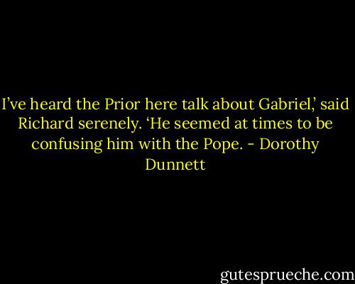 I’ve heard the Prior here talk about Gabriel,’ said Richard serenely. ‘He seemed at times to be confusing him with the Pope. - Dorothy Dunnett