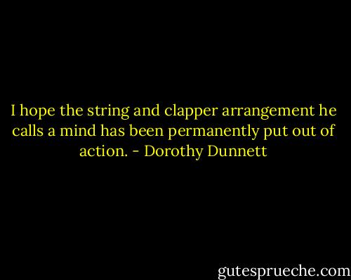 I hope the string and clapper arrangement he calls a mind has been permanently put out of action. - Dorothy Dunnett