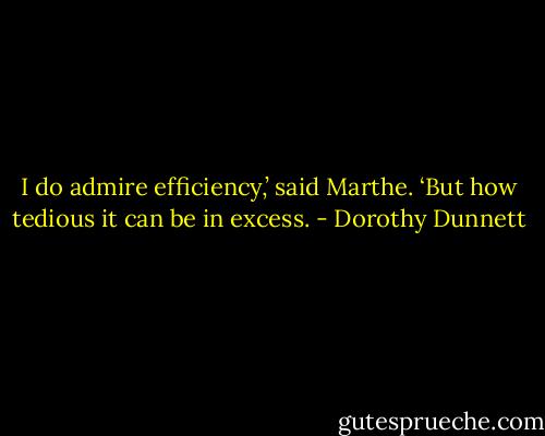 I do admire efficiency,’ said Marthe. ‘But how tedious it can be in excess. - Dorothy Dunnett