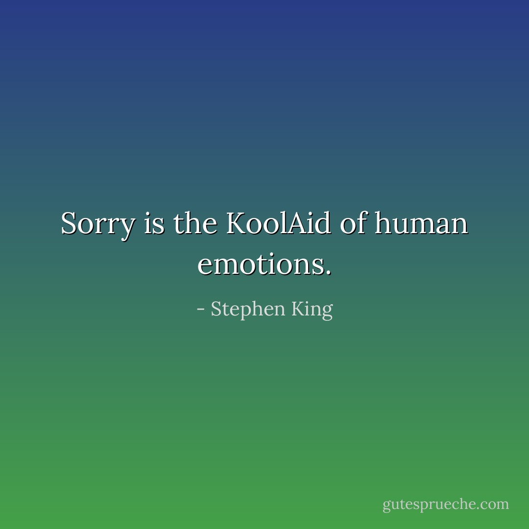 Sorry is the KoolAid of human emotions. - Stephen King