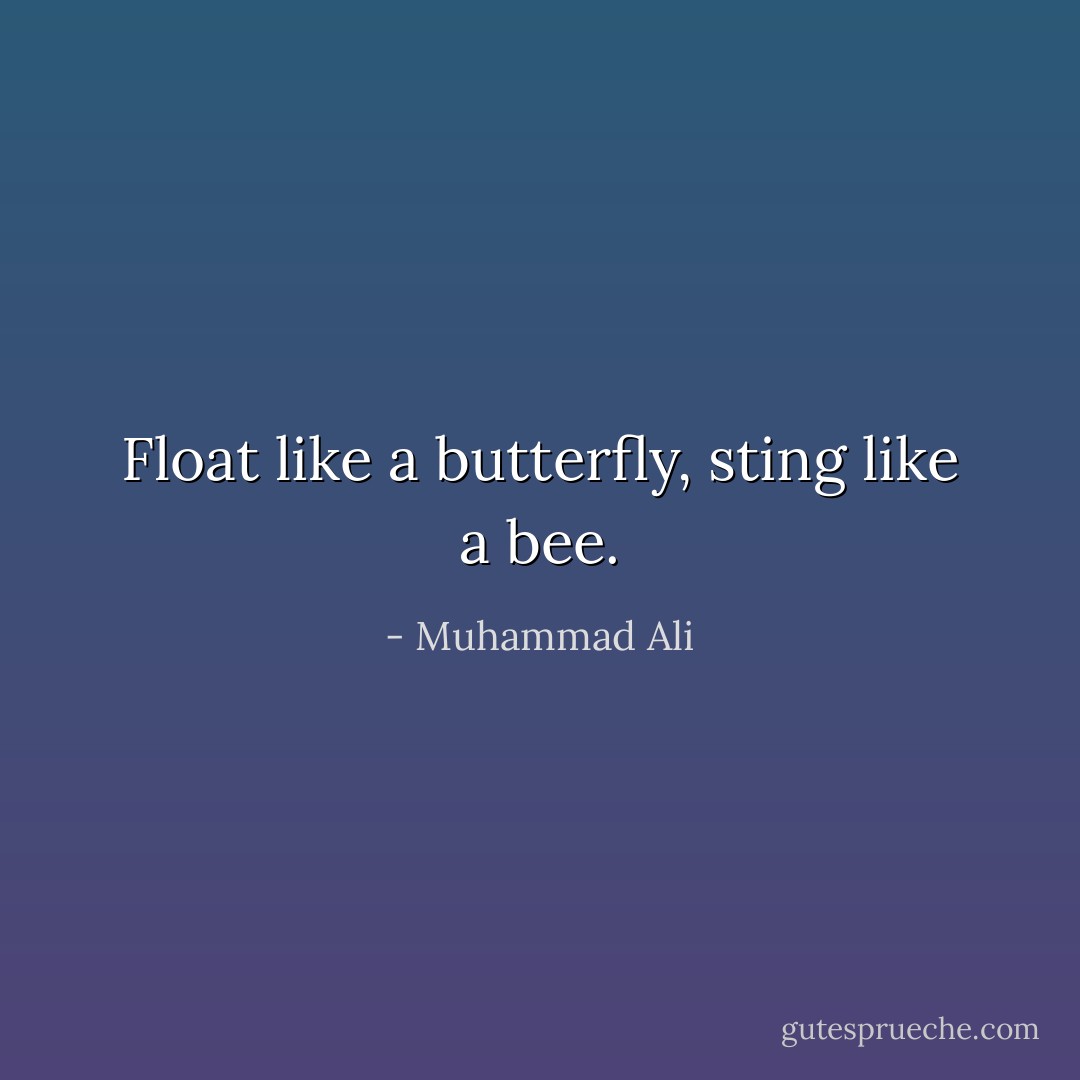 Float like a butterfly, sting like a bee. - Muhammad Ali
