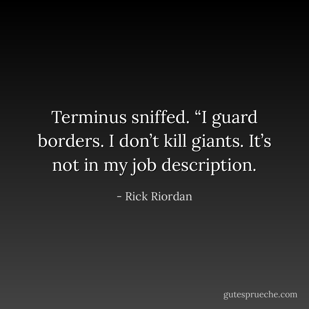 Terminus sniffed. “I guard borders. I don’t kill giants. It’s not in my job description. - Rick Riordan