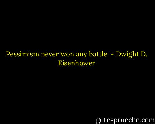 Pessimism never won any battle. - Dwight D. Eisenhower