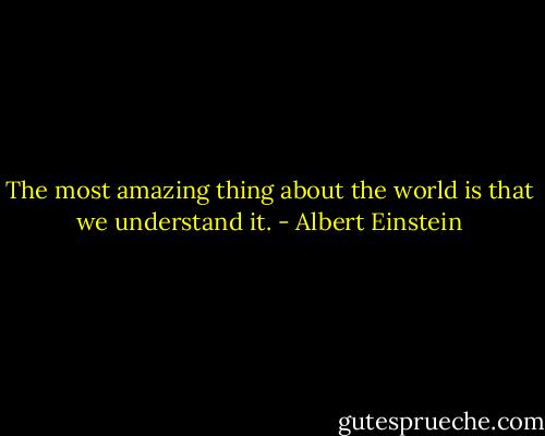 The most amazing thing about the world is that we understand it. - Albert Einstein