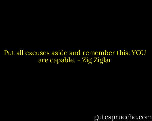 Put all excuses aside and remember this: YOU are capable. - Zig Ziglar