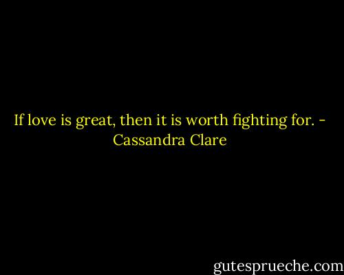 If love is great, then it is worth fighting for. - Cassandra Clare