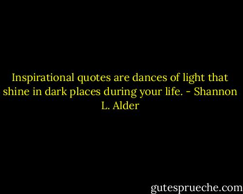 Inspirational quotes are dances of light that shine in dark places during your life. - Shannon L. Alder