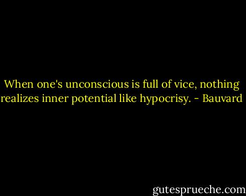 When one's unconscious is full of vice, nothing realizes inner potential like hypocrisy. - Bauvard