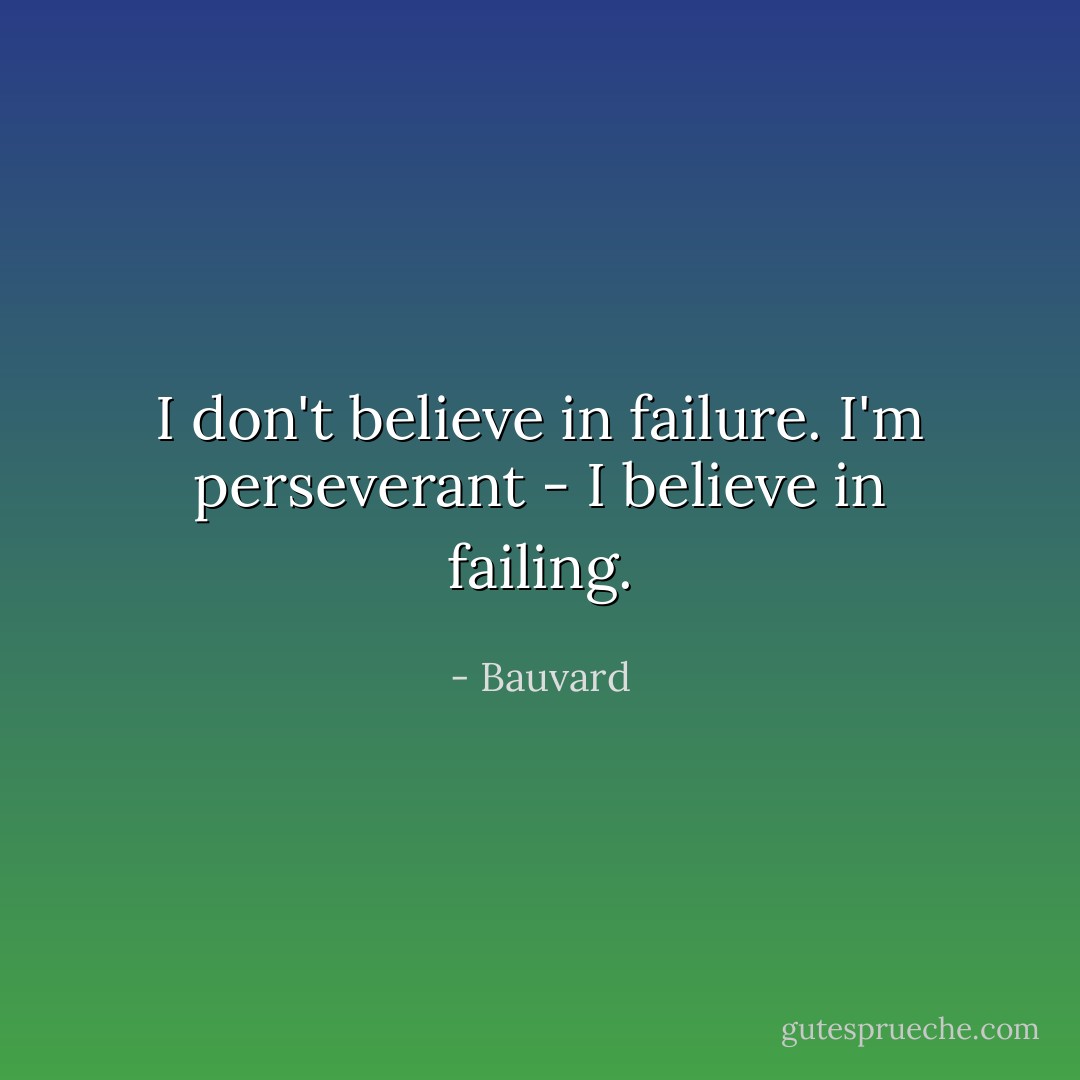 I don't believe in failure. I'm perseverant - I believe in failing. - Bauvard