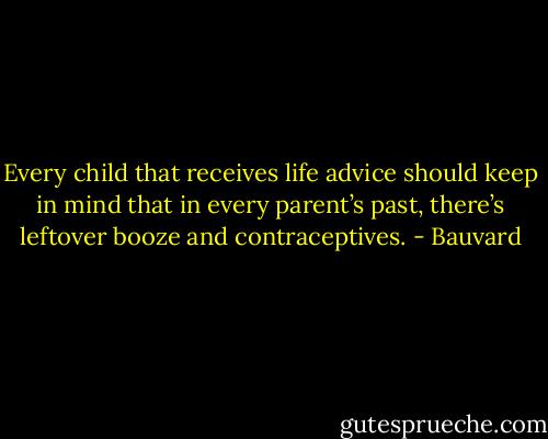 Every child that receives life advice should keep in mind that in every parent’s past, there’s leftover booze and contraceptives. - Bauvard