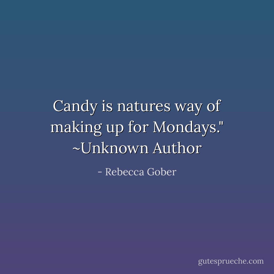 Candy is natures way of making up for Mondays." ~Unknown Author - Rebecca Gober