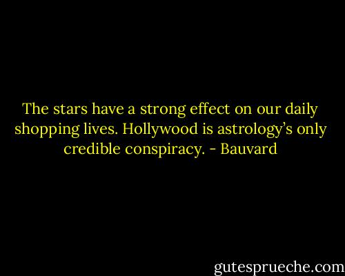 The stars have a strong effect on our daily shopping lives. Hollywood is astrology’s only credible conspiracy. - Bauvard