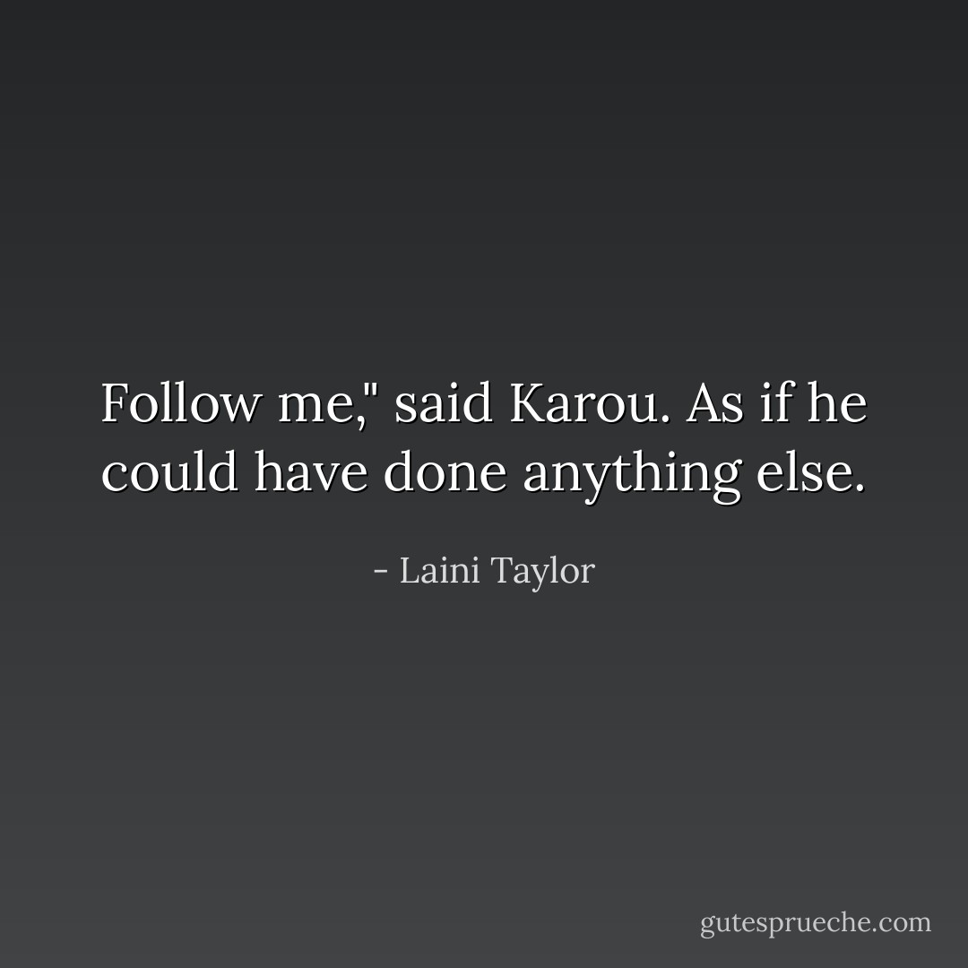 Follow me," said Karou.<br />As if he could have done anything else. - Laini Taylor