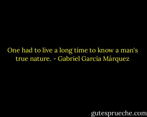One had to live a long time to know a man's true nature. - Gabriel García Márquez
