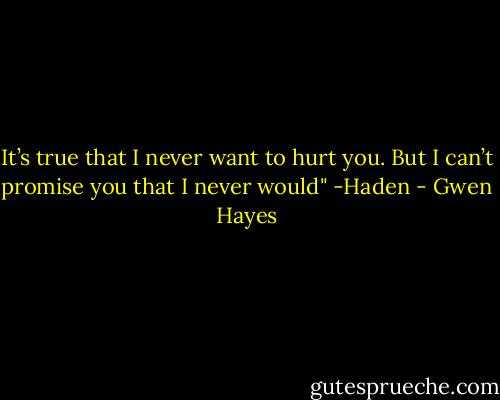 It’s true that I never want to hurt you. But I can’t promise you that I never would" -Haden - Gwen Hayes