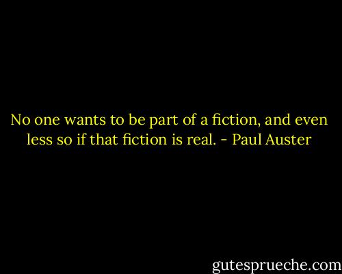 No one wants to be part of a fiction, and even less so if that fiction is real. - Paul Auster