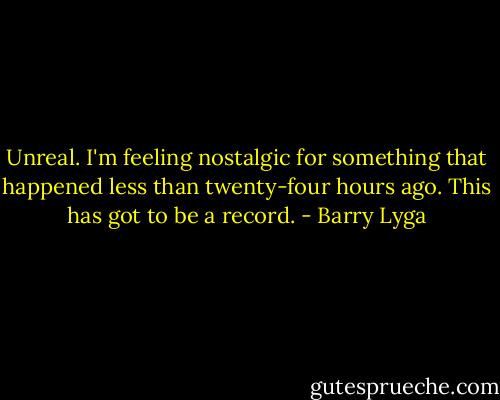 Unreal. I'm feeling nostalgic for something that happened less than twenty-four hours ago. This has got to be a record. - Barry Lyga