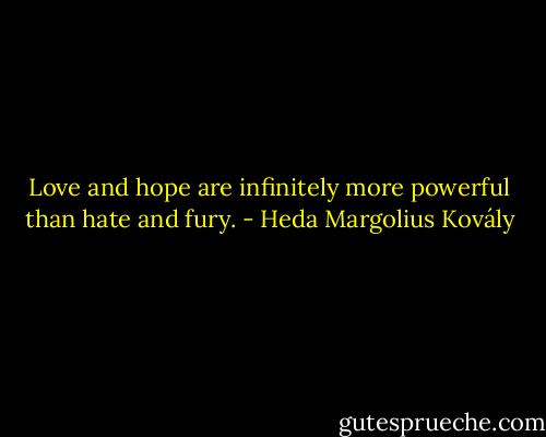 Love and hope are infinitely more powerful than hate and fury. - Heda Margolius Kovály