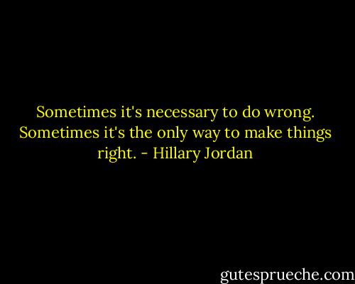 Sometimes it's necessary to do wrong. Sometimes it's the only way to make things right. - Hillary Jordan