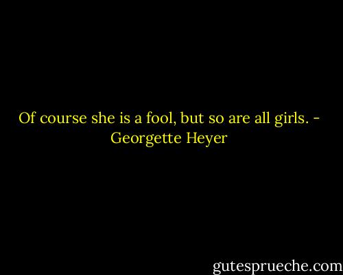 Of course she is a fool, but so are all girls. - Georgette Heyer