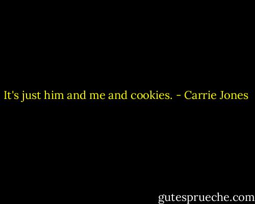 It's just him and me and cookies. - Carrie Jones