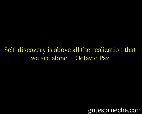 Self-discovery is above all the realization that we are alone. - Octavio Paz
