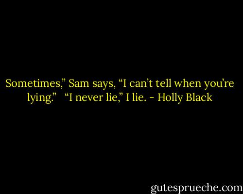 Sometimes,” Sam says, “I can’t tell when you’re lying.” <br /><br />“I never lie,” I lie. - Holly Black