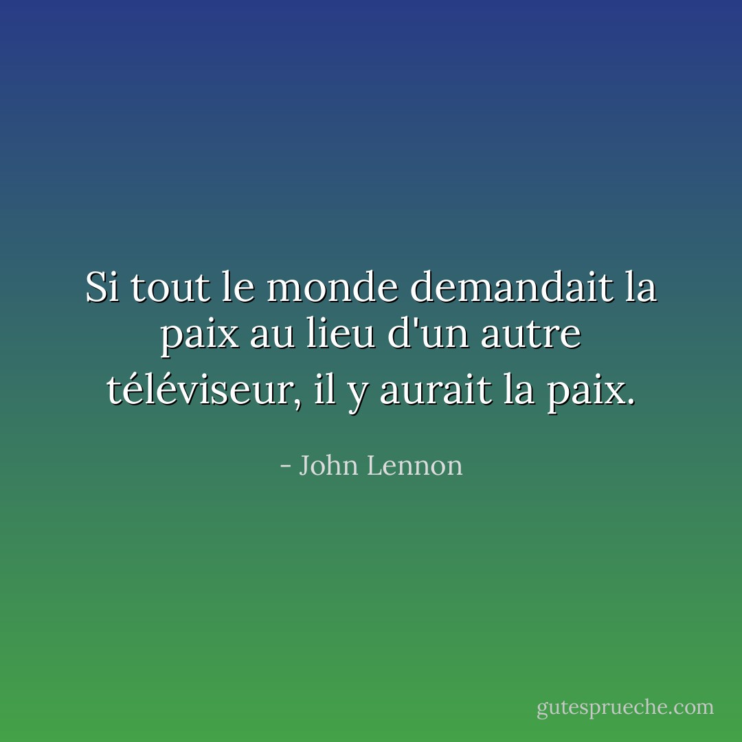 Si tout le monde demandait la paix au lieu d'un autre téléviseur, il y aurait la paix. - John Lennon