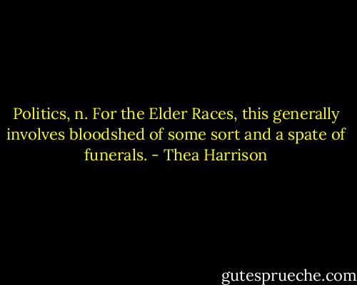 Politics, n. For the Elder Races, this generally involves bloodshed of some sort and a spate of funerals. - Thea Harrison