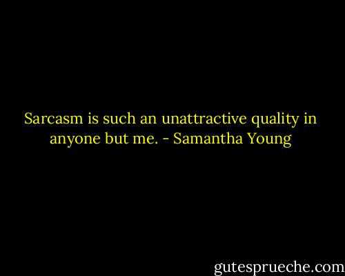Sarcasm is such an unattractive quality in anyone but me. - Samantha Young